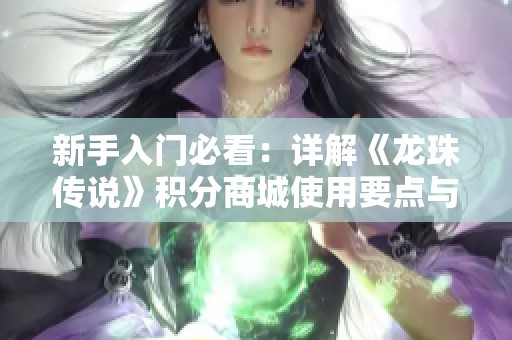 新手入门必看：详解《龙珠传说》积分商城使用要点与注意事项