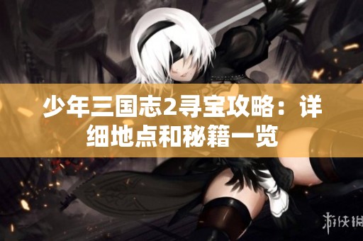 少年三国志2寻宝攻略：详细地点和秘籍一览