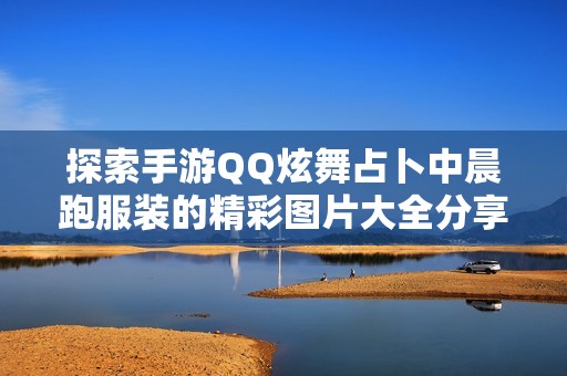 探索手游QQ炫舞占卜中晨跑服装的精彩图片大全分享