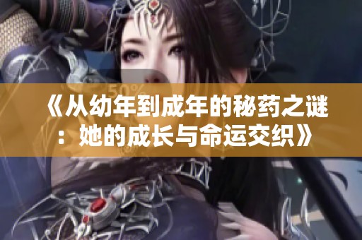 《从幼年到成年的秘药之谜：她的成长与命运交织》