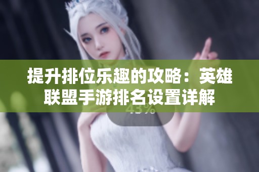 提升排位乐趣的攻略：英雄联盟手游排名设置详解