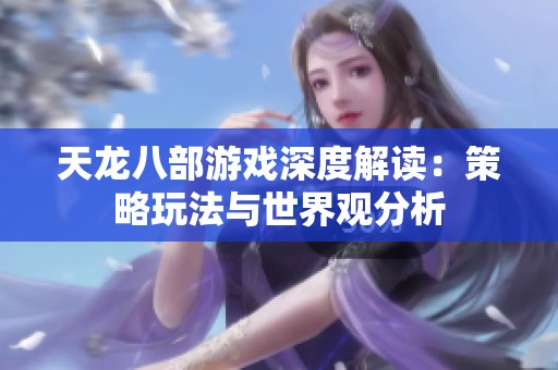 天龙八部游戏深度解读：策略玩法与世界观分析