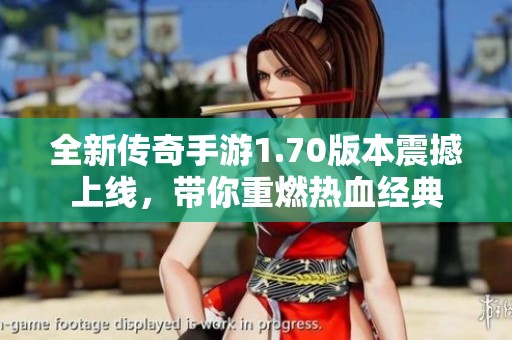 全新传奇手游1.70版本震撼上线，带你重燃热血经典