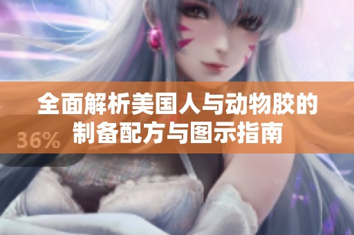 全面解析美国人与动物胶的制备配方与图示指南
