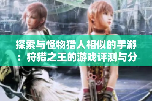 探索与怪物猎人相似的手游：狩猎之王的游戏评测与分析