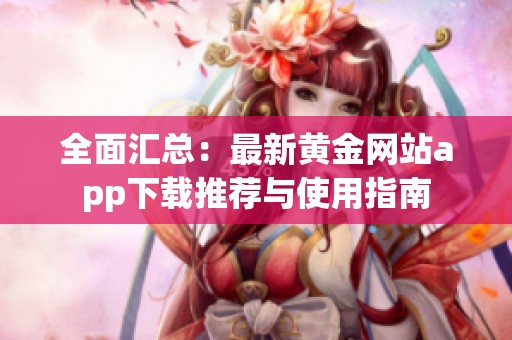 全面汇总：最新黄金网站app下载推荐与使用指南