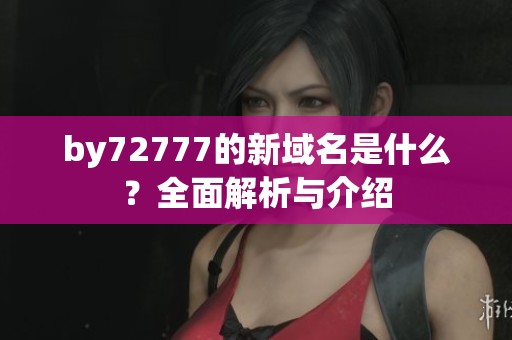 by72777的新域名是什么？全面解析与介绍