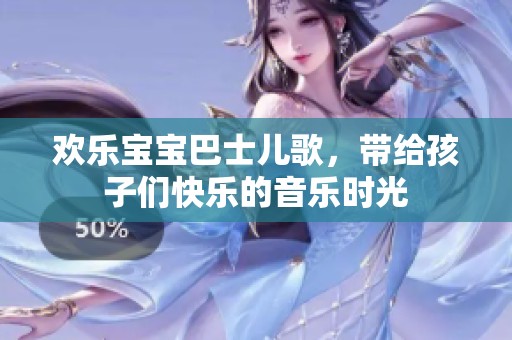 欢乐宝宝巴士儿歌，带给孩子们快乐的音乐时光