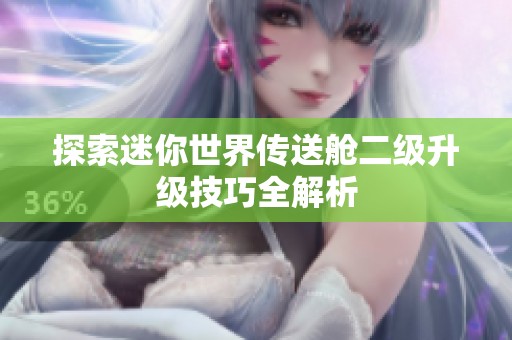 探索迷你世界传送舱二级升级技巧全解析