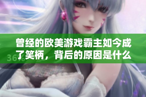 曾经的欧美游戏霸主如今成了笑柄，背后的原因是什么