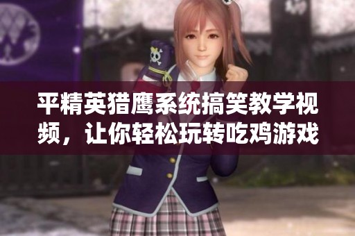 平精英猎鹰系统搞笑教学视频，让你轻松玩转吃鸡游戏生存技巧