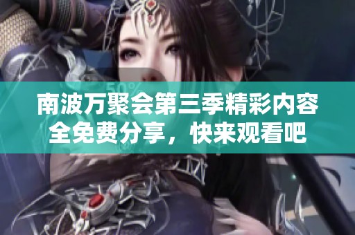 南波万聚会第三季精彩内容全免费分享，快来观看吧