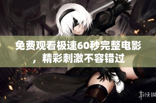 免费观看极速60秒完整电影，精彩刺激不容错过