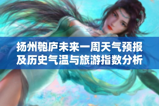 扬州匏庐未来一周天气预报及历史气温与旅游指数分析