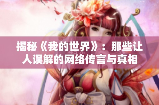 揭秘《我的世界》：那些让人误解的网络传言与真相
