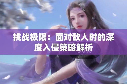 挑战极限：面对敌人时的深度入侵策略解析