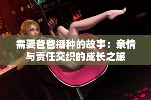 需要爸爸播种的故事：亲情与责任交织的成长之旅
