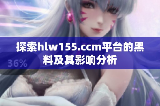 探索hlw155.ccm平台的黑料及其影响分析