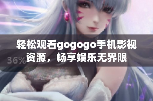 轻松观看gogogo手机影视资源，畅享娱乐无界限