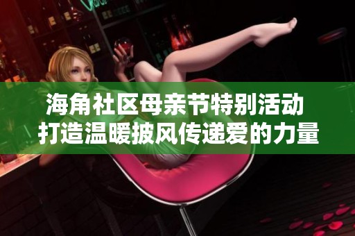 海角社区母亲节特别活动 打造温暖披风传递爱的力量