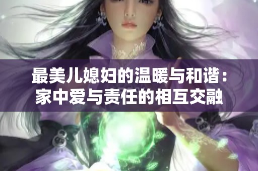 最美儿媳妇的温暖与和谐：家中爱与责任的相互交融