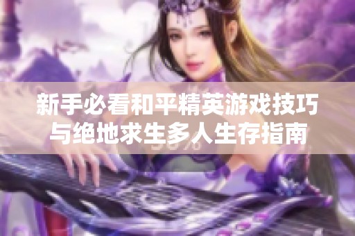 新手必看和平精英游戏技巧与绝地求生多人生存指南