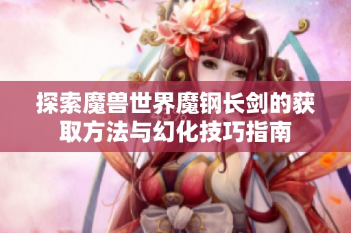 探索魔兽世界魔钢长剑的获取方法与幻化技巧指南