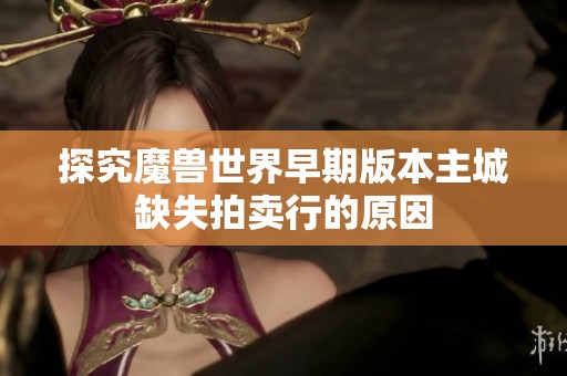 探究魔兽世界早期版本主城缺失拍卖行的原因