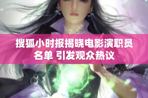 搜狐小时报揭晓电影演职员名单 引发观众热议