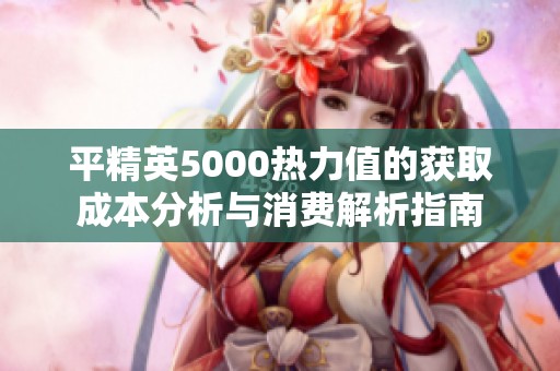 平精英5000热力值的获取成本分析与消费解析指南