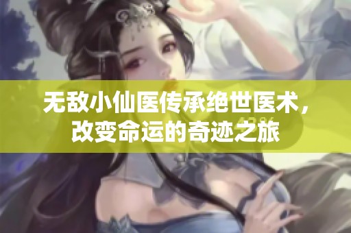 无敌小仙医传承绝世医术，改变命运的奇迹之旅