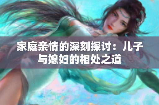 家庭亲情的深刻探讨：儿子与媳妇的相处之道