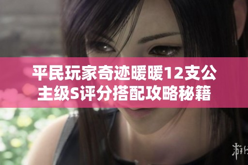 平民玩家奇迹暖暖12支公主级S评分搭配攻略秘籍