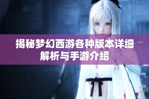 揭秘梦幻西游各种版本详细解析与手游介绍