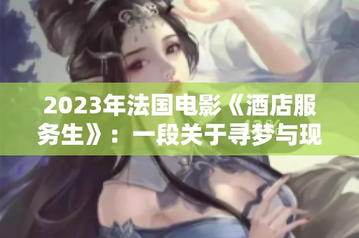 2023年法国电影《酒店服务生》：一段关于寻梦与现实的故事探索