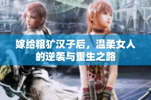 嫁给粗犷汉子后，温柔女人的逆袭与重生之路