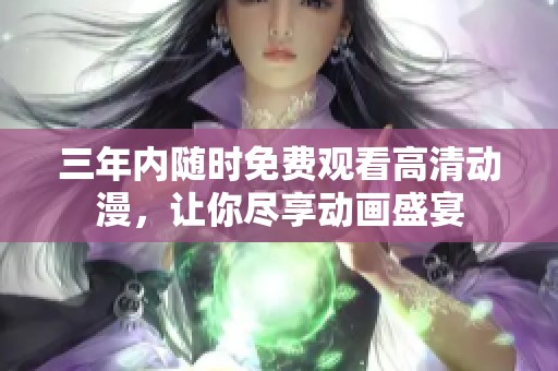 三年内随时免费观看高清动漫，让你尽享动画盛宴