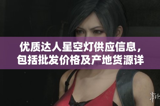 优质达人星空灯供应信息，包括批发价格及产地货源详解