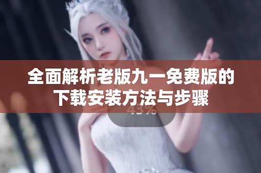 全面解析老版九一免费版的下载安装方法与步骤