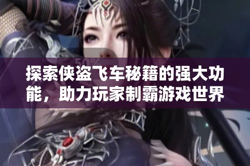 探索侠盗飞车秘籍的强大功能，助力玩家制霸游戏世界