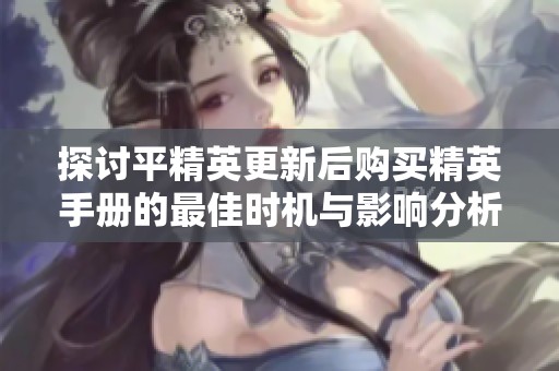 探讨平精英更新后购买精英手册的最佳时机与影响分析