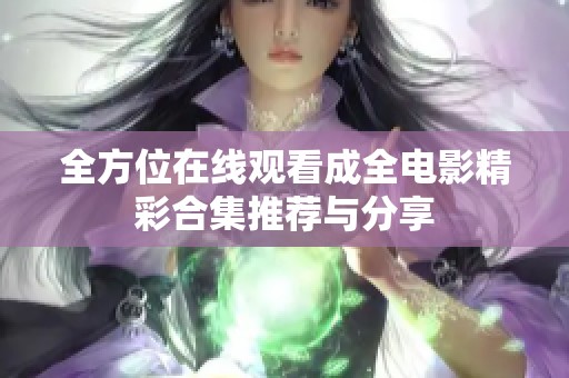 全方位在线观看成全电影精彩合集推荐与分享