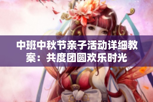 中班中秋节亲子活动详细教案：共度团圆欢乐时光