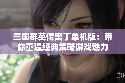 三国群英传奥丁单机版：带你重温经典策略游戏魅力
