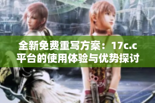全新免费重写方案：17c.c平台的使用体验与优势探讨