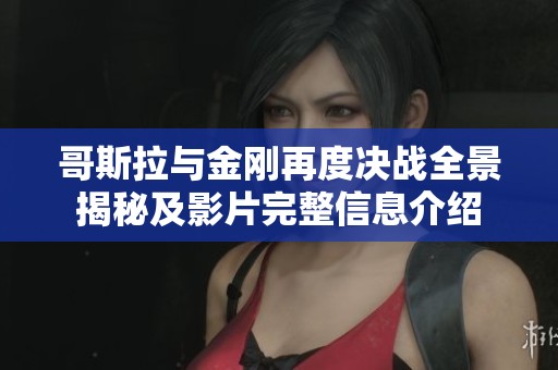 哥斯拉与金刚再度决战全景揭秘及影片完整信息介绍