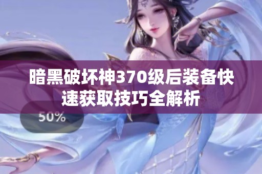 暗黑破坏神370级后装备快速获取技巧全解析
