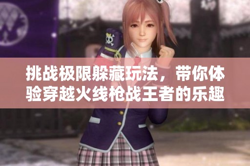 挑战极限躲藏玩法，带你体验穿越火线枪战王者的乐趣与策略