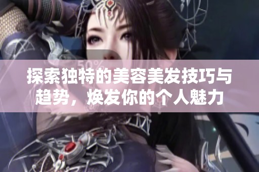 探索独特的美容美发技巧与趋势，焕发你的个人魅力