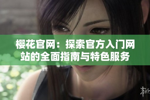 樱花官网：探索官方入门网站的全面指南与特色服务